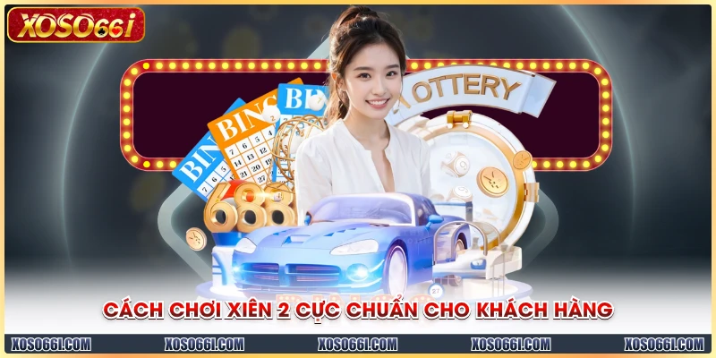 Cách chơi xiên 2 cực chuẩn cho khách hàng