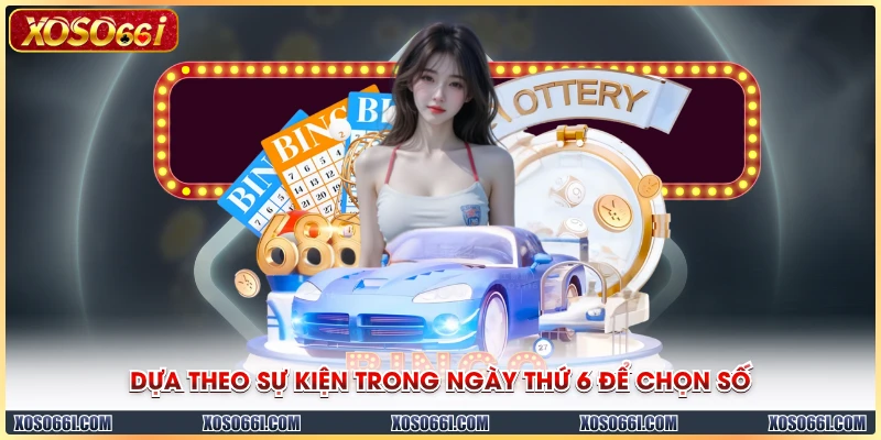 Dựa theo sự kiện trong ngày thứ 6 để chọn số