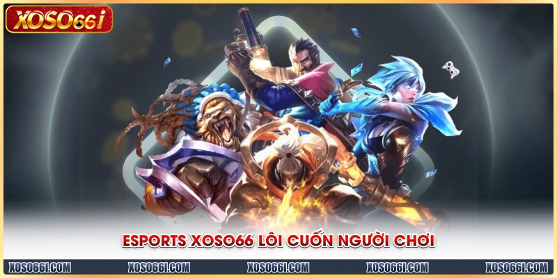 Esports XOSO66 lôi cuốn người chơi
