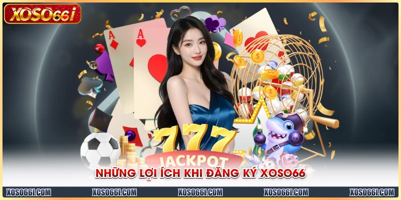 Những lợi ích khi đăng ký XOSO66