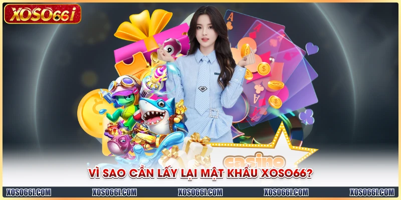 Vì sao cần lấy lại mật khẩu XOSO66?